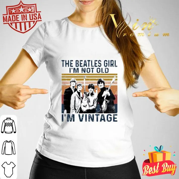 The Beatles girl I’m not old I’m vintage retro shirt The Beatles girl I’m not old I’m vintage retro shirt