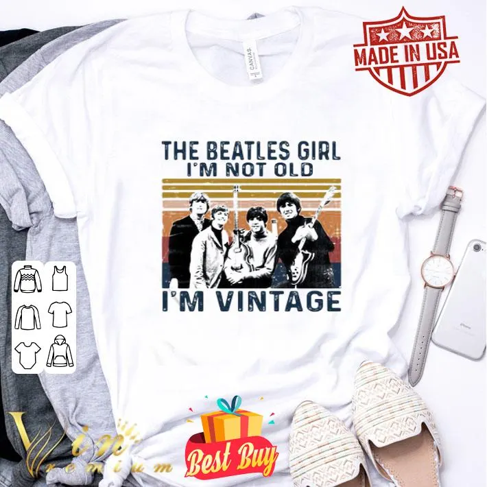 The Beatles girl I’m not old I’m vintage retro shirt