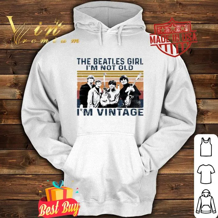 The Beatles girl I’m not old I’m vintage retro shirt 4 The Beatles girl I’m not old I’m vintage retro shirt